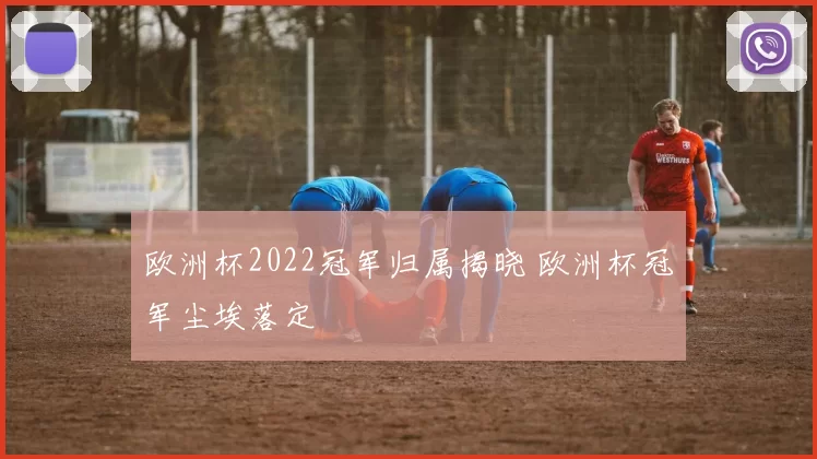 欧洲杯2022冠军归属揭晓 欧洲杯冠军尘埃落定