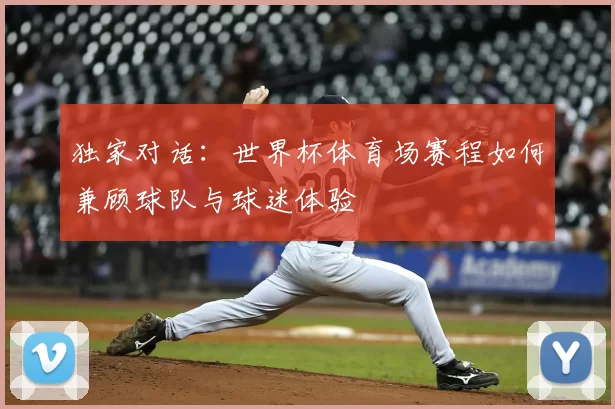 独家对话：世界杯体育场赛程如何兼顾球队与球迷体验