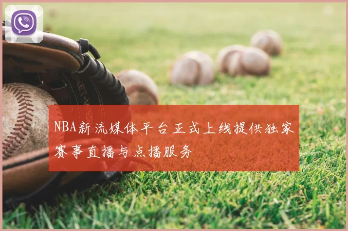 NBA新流媒体平台正式上线提供独家赛事直播与点播服务