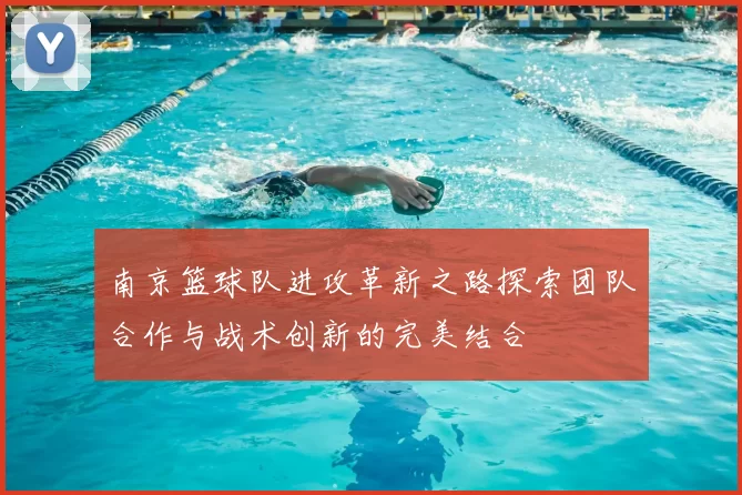 南京篮球队进攻革新之路探索团队合作与战术创新的完美结合