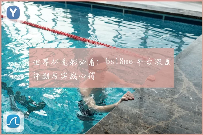 世界杯竞彩必看：bs18me 平台深度评测与实战心得