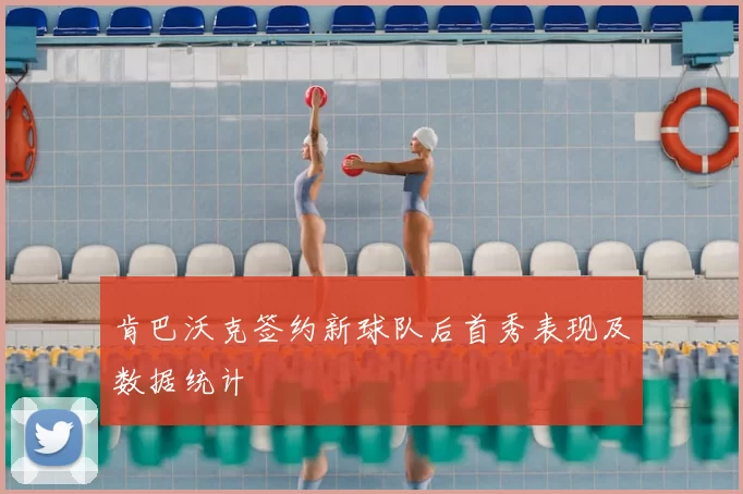 肯巴沃克签约新球队后首秀表现及数据统计