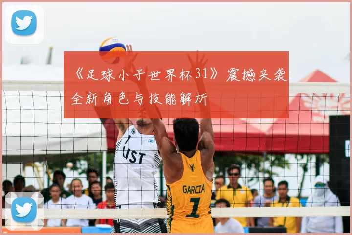 《足球小子世界杯31》震撼来袭：全新角色与技能解析