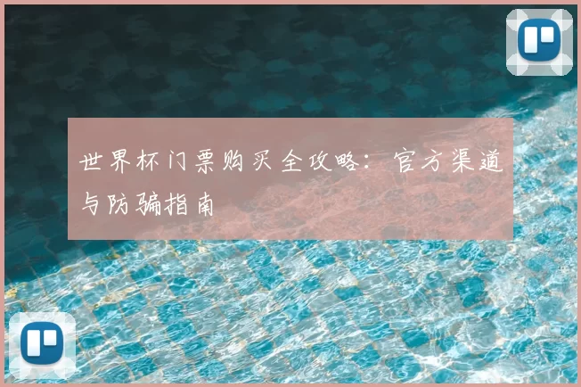 世界杯门票购买全攻略:官方渠道与防骗指南