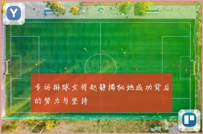专访排球女将赵静揭秘她成功背后的努力与坚持