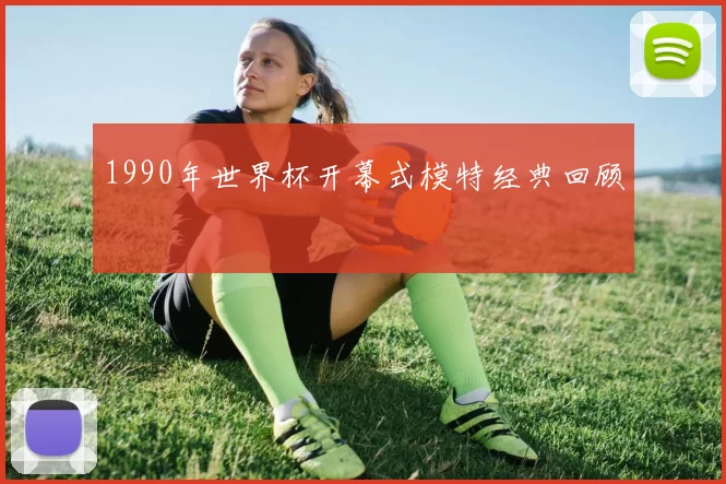 1990年世界杯开幕式模特经典回顾