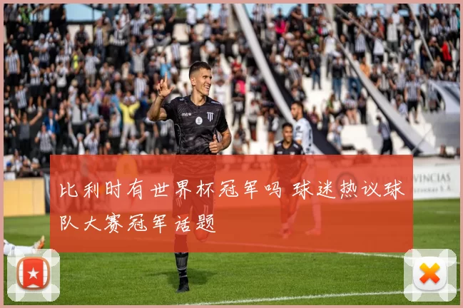 比利时有世界杯冠军吗 球迷热议球队大赛冠军话题