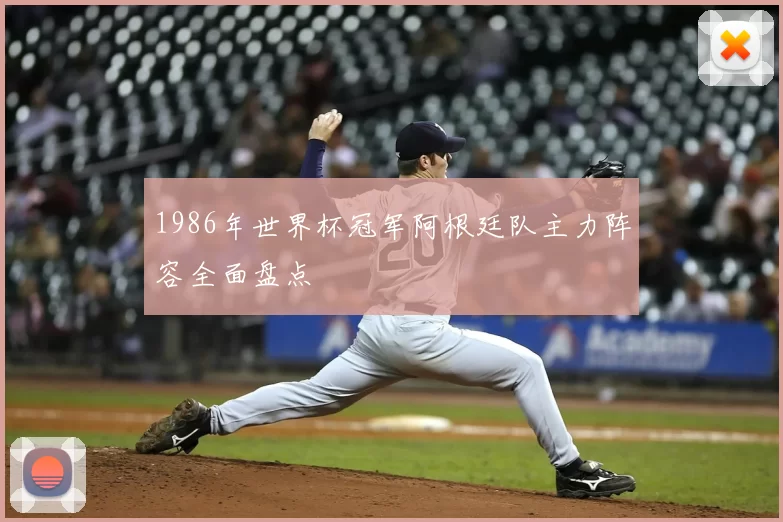 1986年世界杯冠军阿根廷队主力阵容全面盘点