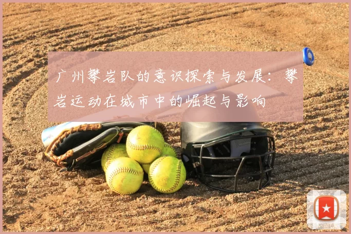 广州攀岩队的意识探索与发展：攀岩运动在城市中的崛起与影响