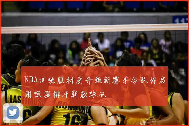 NBA训练服材质升级新赛季各队将启用吸湿排汗新款球衣