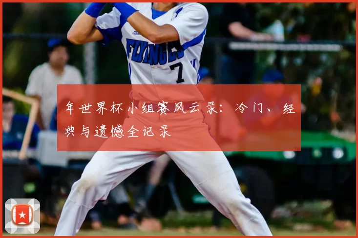 年世界杯小组赛风云录：冷门、经典与遗憾全记录
