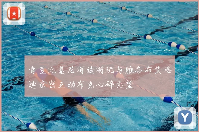 肯豆比基尼海边游玩与雅各布艾洛迪亲密互动布克心碎无望