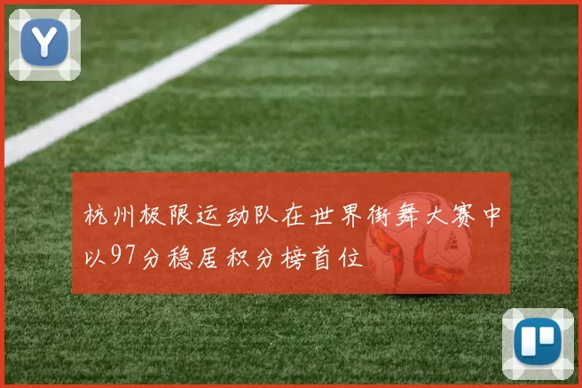 杭州极限运动队在世界街舞大赛中以97分稳居积分榜首位
