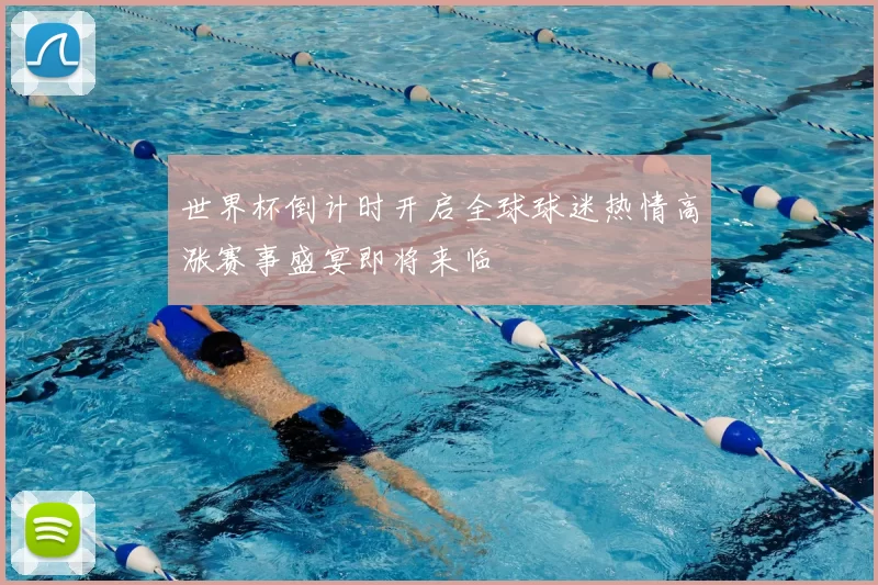 世界杯倒计时开启全球球迷热情高涨赛事盛宴即将来临