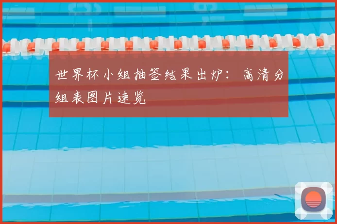 世界杯小组抽签结果出炉：高清分组表图片速览