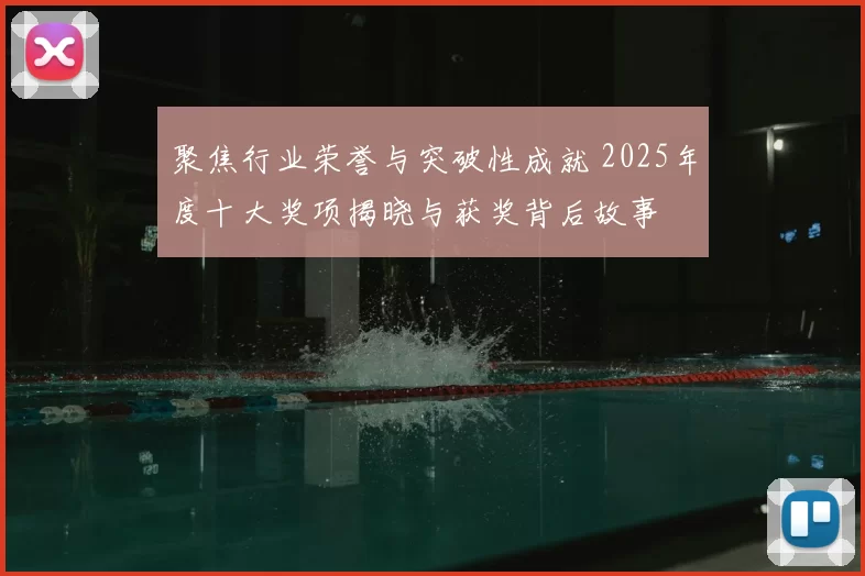聚焦行业荣誉与突破性成就 2025年度十大奖项揭晓与获奖背后故事