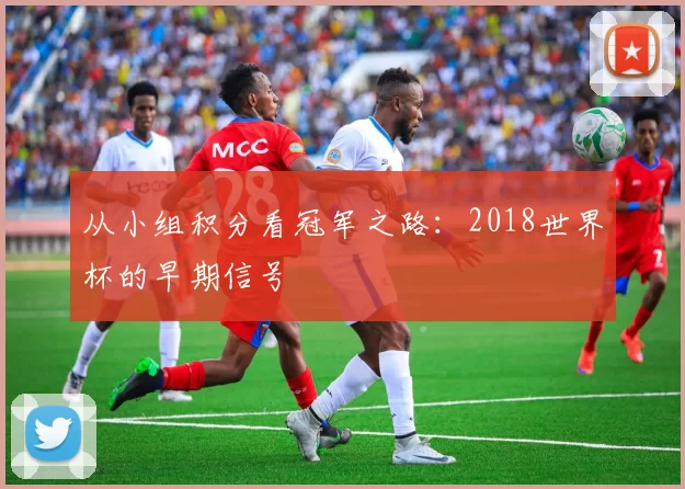 从小组积分看冠军之路：2018世界杯的早期信号