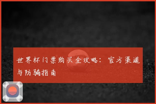 世界杯门票购买全攻略：官方渠道与防骗指南