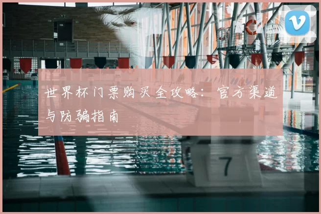 世界杯门票购买全攻略：官方渠道与防骗指南