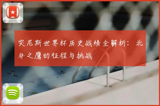 突尼斯世界杯历史战绩全解析：北非之鹰的征程与挑战