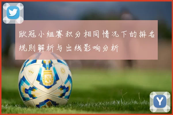 欧冠小组赛积分相同情况下的排名规则解析与出线影响分析