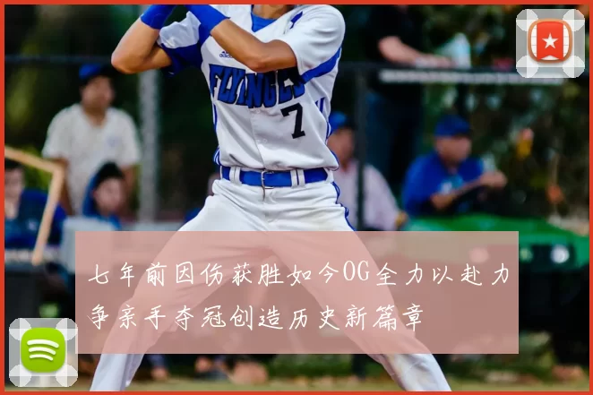 七年前因伤获胜如今OG全力以赴力争亲手夺冠创造历史新篇章