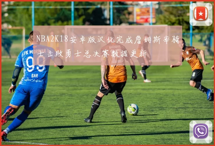 NBA2K18安卓版汉化完成詹姆斯率骑士击败勇士总决赛数据更新