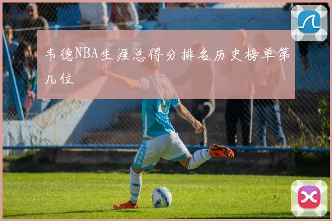 韦德NBA生涯总得分排名历史榜单第几位