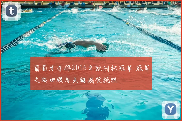 葡萄牙夺得2016年欧洲杯冠军 冠军之路回顾与关键战役梳理