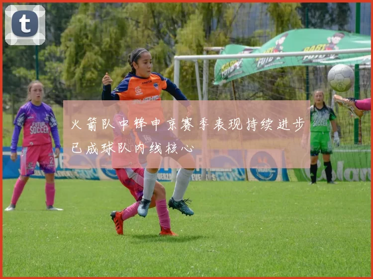 火箭队中锋申京赛季表现持续进步已成球队内线核心