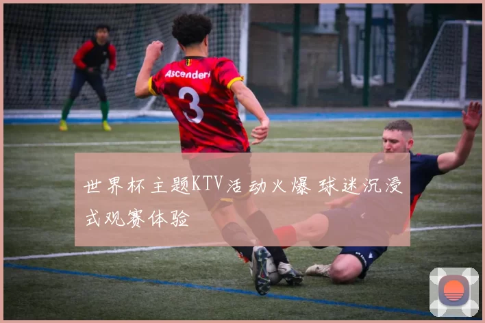 世界杯主题KTV活动火爆 球迷沉浸式观赛体验