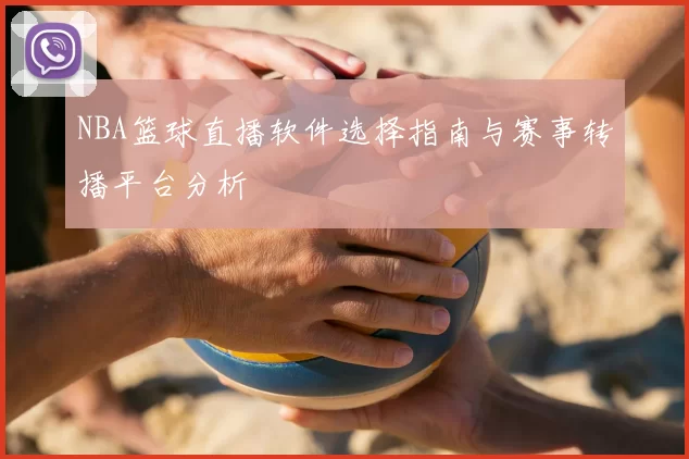 NBA篮球直播软件选择指南与赛事转播平台分析