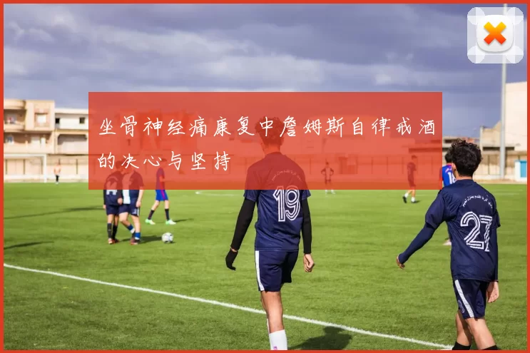 坐骨神经痛康复中詹姆斯自律戒酒的决心与坚持