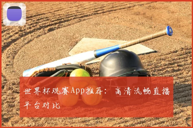 世界杯观赛App推荐：高清流畅直播平台对比