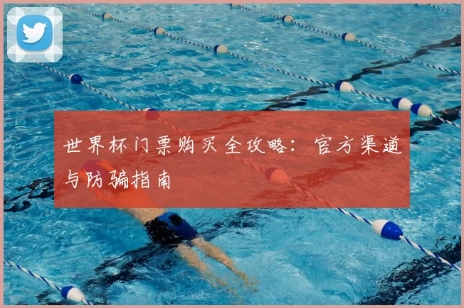 世界杯门票购买全攻略:官方渠道与防骗指南