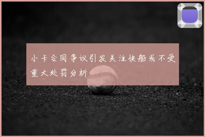 小卡合同争议引发关注快船或不受重大处罚分析
