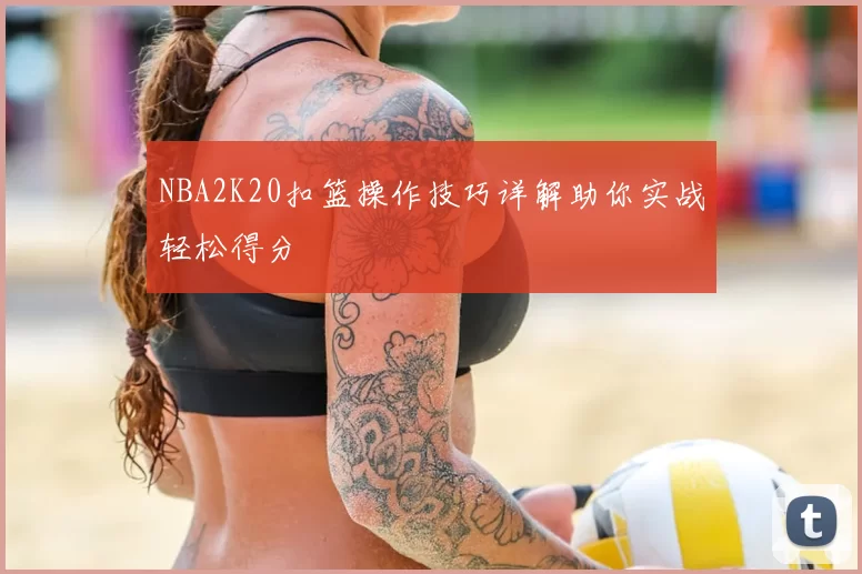 NBA2K20扣篮操作技巧详解助你实战轻松得分