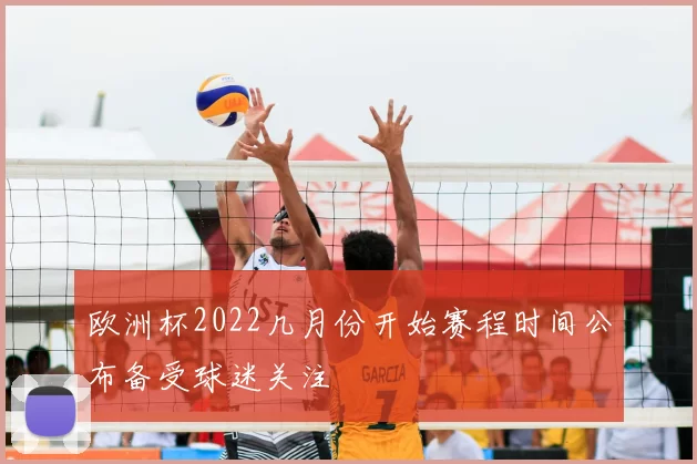 欧洲杯2022几月份开始赛程时间公布备受球迷关注