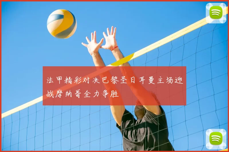 法甲精彩对决巴黎圣日耳曼主场迎战摩纳哥全力争胜