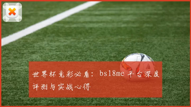 世界杯竞彩必看：bs18me 平台深度评测与实战心得