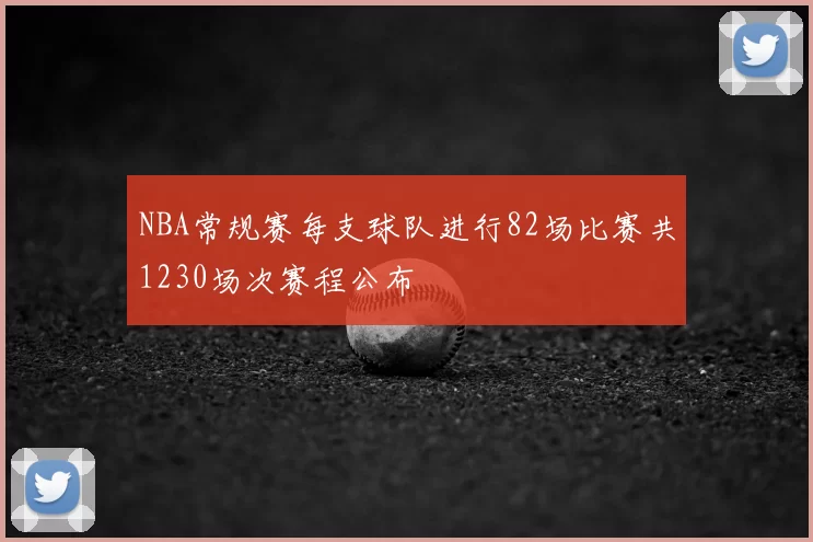 NBA常规赛每支球队进行82场比赛共1230场次赛程公布