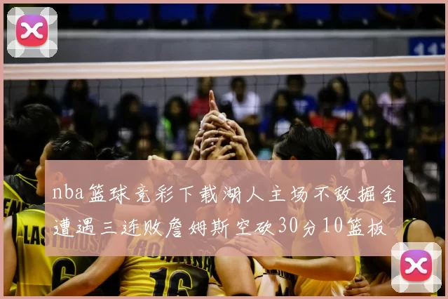 nba篮球竞彩下载湖人主场不敌掘金遭遇三连败詹姆斯空砍30分10篮板
