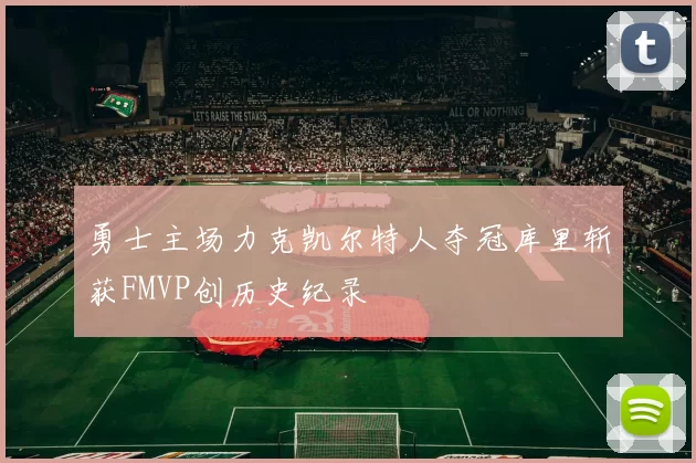 勇士主场力克凯尔特人夺冠库里斩获FMVP创历史纪录