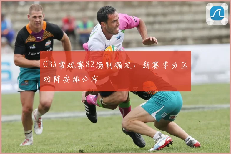 CBA常规赛82场制确定,新赛季分区对阵安排公布