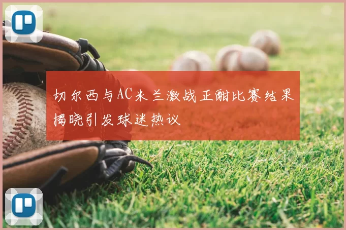 切尔西与AC米兰激战正酣比赛结果揭晓引发球迷热议