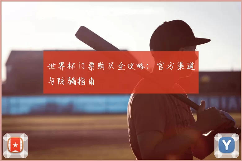 世界杯门票购买全攻略:官方渠道与防骗指南