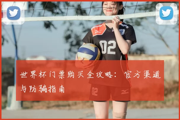 世界杯门票购买全攻略：官方渠道与防骗指南