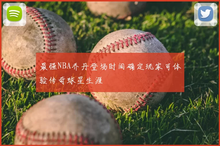最强NBA乔丹登场时间确定玩家可体验传奇球星生涯