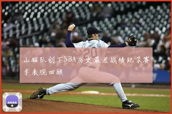 山猫队创下NBA历史最差战绩纪录赛季表现回顾