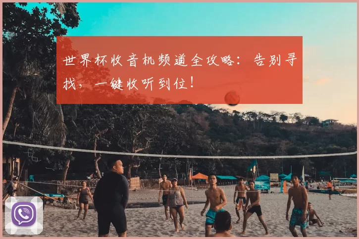 世界杯收音机频道全攻略：告别寻找，一键收听到位！